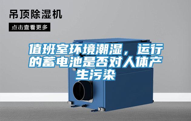 值班室環(huán)境潮濕，運行的蓄電池是否對人體產生污染