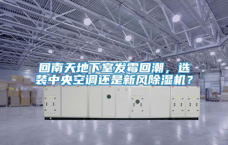 回南天地下室發(fā)霉回潮，選裝中央空調(diào)還是新風(fēng)除濕機？