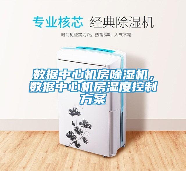 數(shù)據(jù)中心機(jī)房除濕機(jī)，數(shù)據(jù)中心機(jī)房濕度控制方案