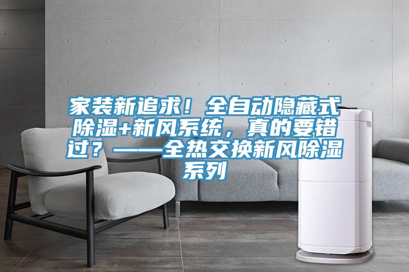 家裝新追求！全自動隱藏式除濕+新風系統，真的要錯過？——全熱交換新風除濕系列