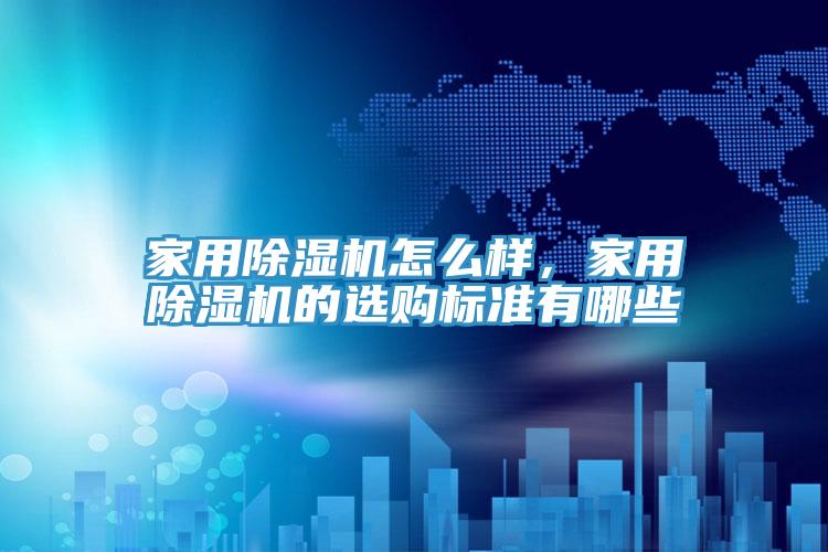 家用除濕機怎么樣，家用除濕機的選購標準有哪些