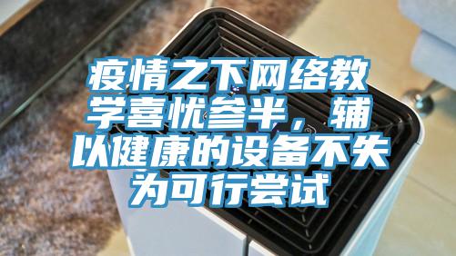 疫情之下網絡教學喜憂參半，輔以健康的設備不失為可行嘗試