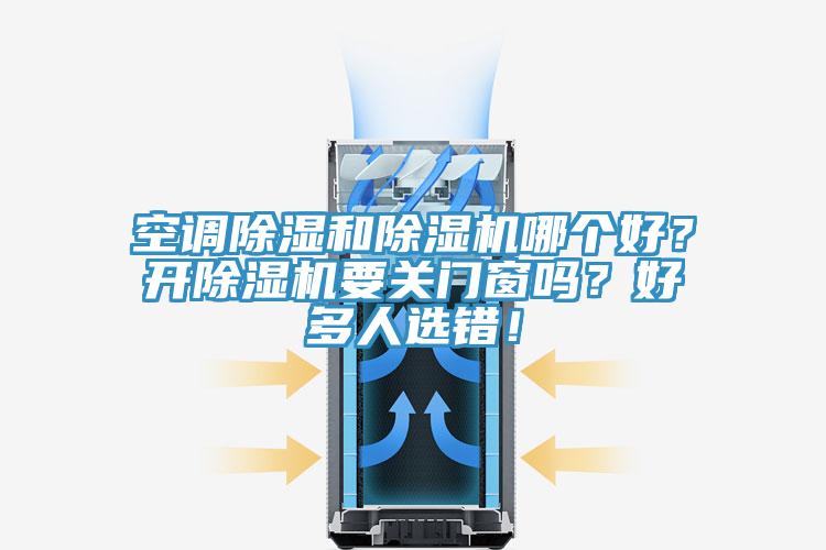 空調(diào)除濕和除濕機(jī)哪個(gè)好？開除濕機(jī)要關(guān)門窗嗎？好多人選錯(cuò)！