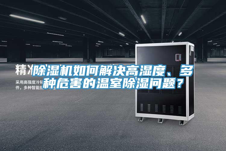 除濕機(jī)如何解決高濕度、多種危害的溫室除濕問(wèn)題？