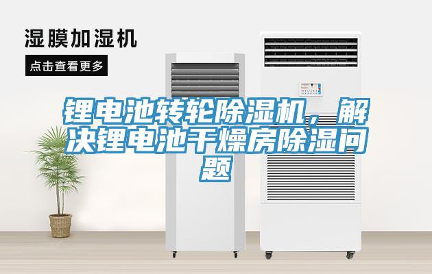 鋰電池轉輪除濕機，解決鋰電池干燥房除濕問題
