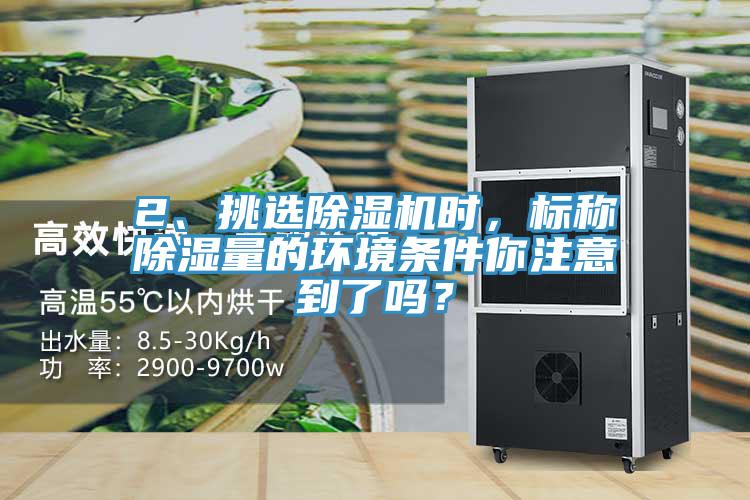 2、挑選除濕機(jī)時(shí)，標(biāo)稱除濕量的環(huán)境條件你注意到了嗎？