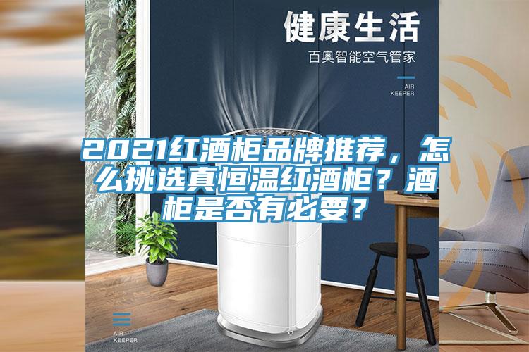 2021紅酒柜品牌推薦，怎么挑選真恒溫紅酒柜？酒柜是否有必要？