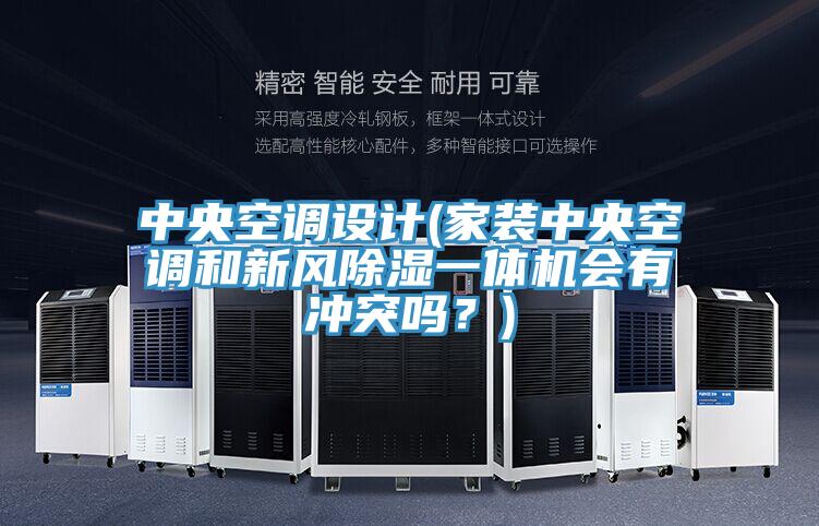 中央空調設計(家裝中央空調和新風除濕一體機會有沖突嗎？)