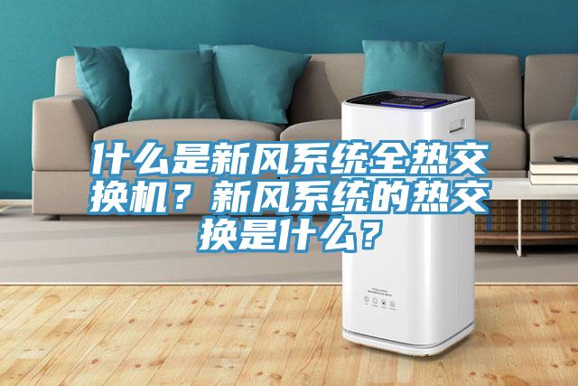 什么是新風系統全熱交換機？新風系統的熱交換是什么？