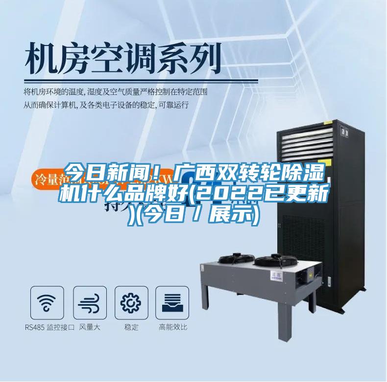今日新聞！廣西雙轉輪除濕機什么品牌好(2022已更新)(今日／展示)
