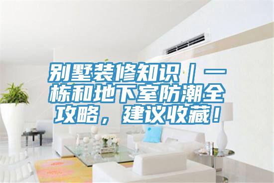 別墅裝修知識(shí)｜一棟和地下室防潮全攻略，建議收藏！