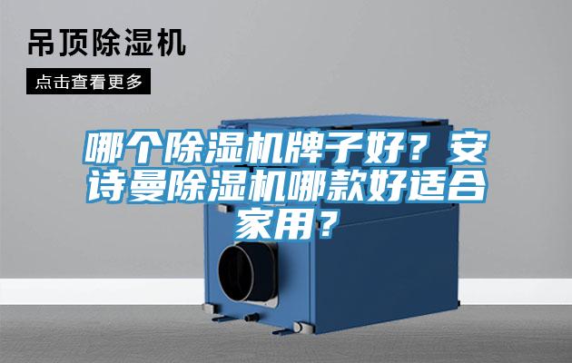 哪個除濕機(jī)牌子好？安詩曼除濕機(jī)哪款好適合家用？