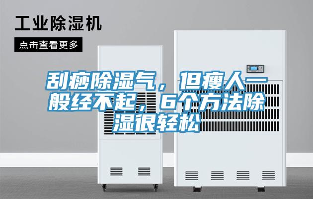 刮痧除濕氣，但瘦人一般經不起，6個方法除濕很輕松