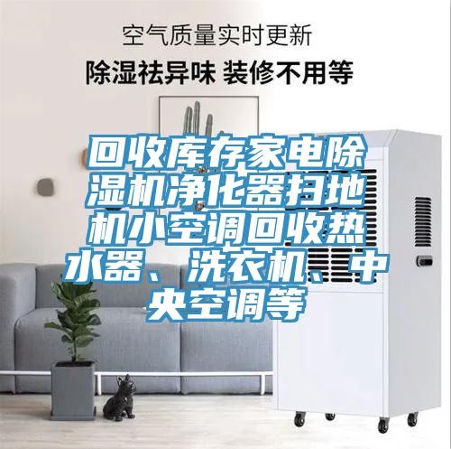 回收庫存家電除濕機凈化器掃地機小空調(diào)回收熱水器、洗衣機、中央空調(diào)等
