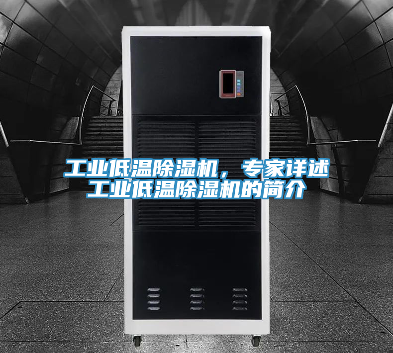 工業(yè)低溫除濕機，專家詳述工業(yè)低溫除濕機的簡介