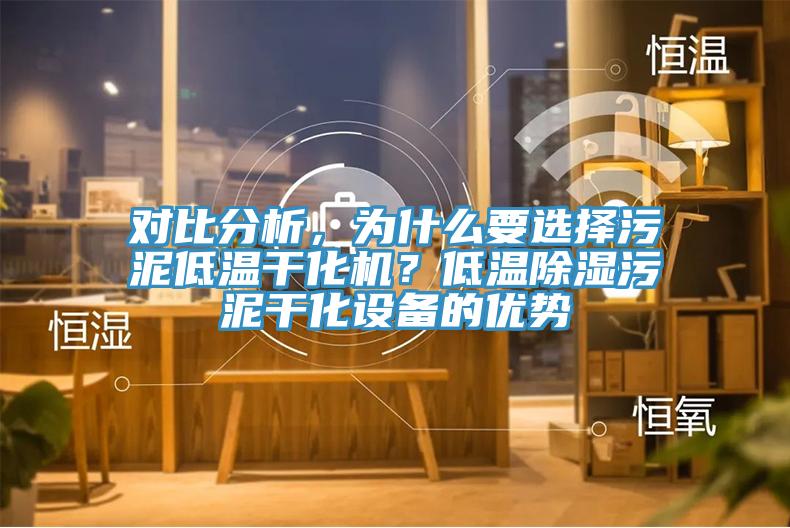 對(duì)比分析，為什么要選擇污泥低溫干化機(jī)？低溫除濕污泥干化設(shè)備的優(yōu)勢(shì)