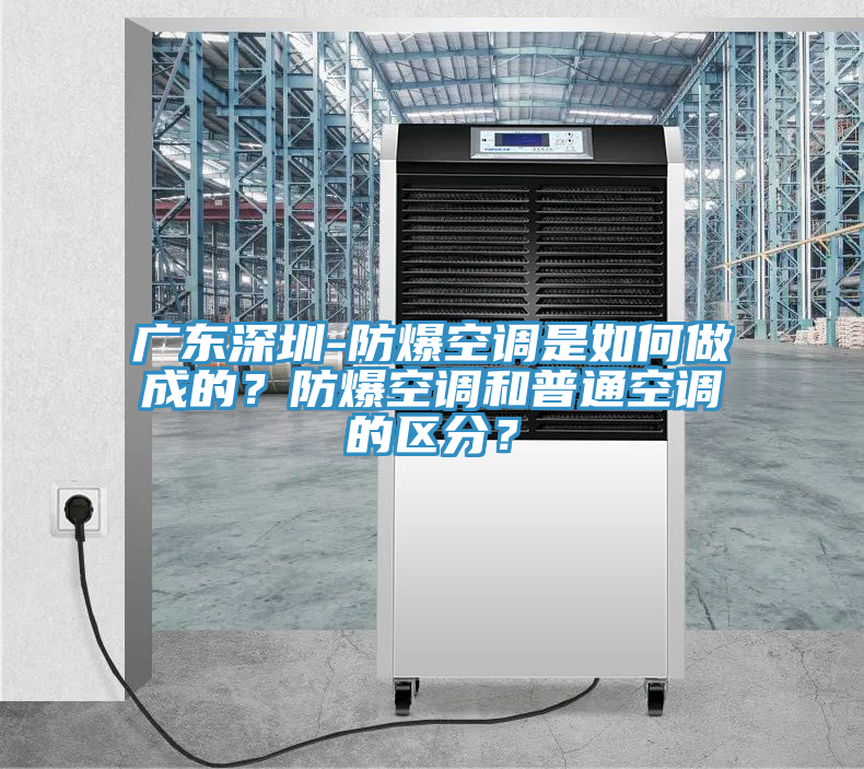 廣東深圳-防爆空調是如何做成的？防爆空調和普通空調的區分？