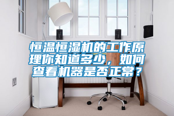 恒溫恒濕機的工作原理你知道多少，如何查看機器是否正常？