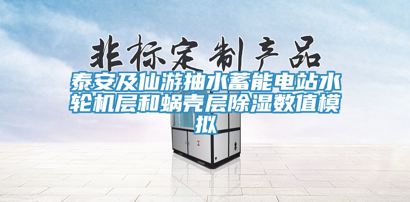 泰安及仙游抽水蓄能電站水輪機層和蝸殼層除濕數(shù)值模擬