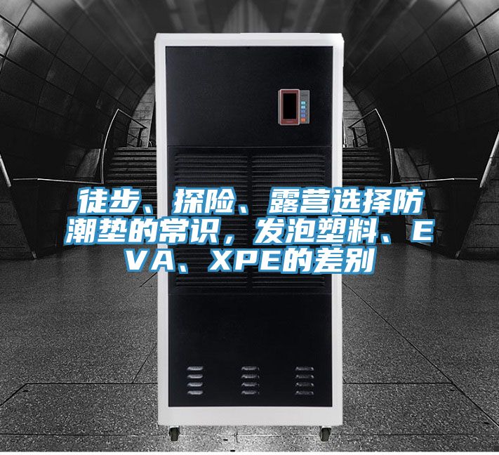 徒步、探險、露營選擇防潮墊的常識，發泡塑料、EVA、XPE的差別