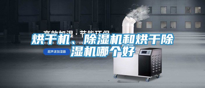 烘干機、除濕機和烘干除濕機哪個好
