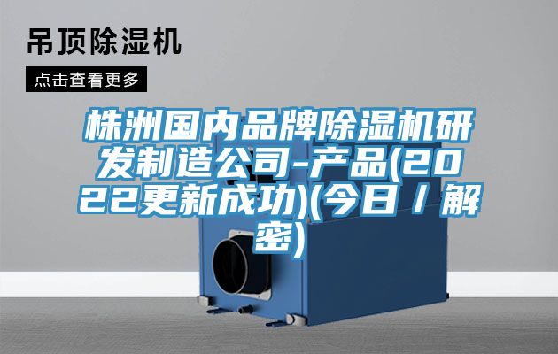 株洲國內品牌除濕機研發(fā)制造公司-產品(2022更新成功)(今日／解密)