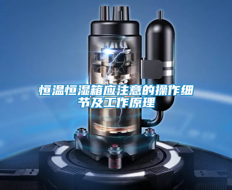 恒溫恒濕箱應(yīng)注意的操作細節(jié)及工作原理