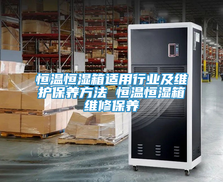 恒溫恒濕箱適用行業(yè)及維護保養(yǎng)方法 恒溫恒濕箱維修保養(yǎng)