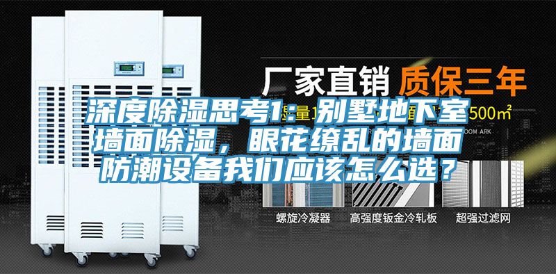 深度除濕思考1：別墅地下室墻面除濕，眼花繚亂的墻面防潮設備我們應該怎么選？