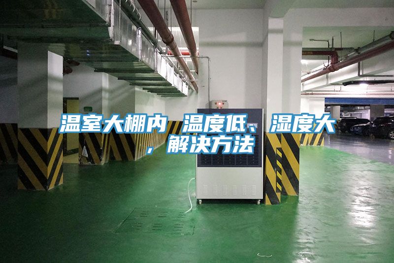 溫室大棚內 溫度低、濕度大，解決方法