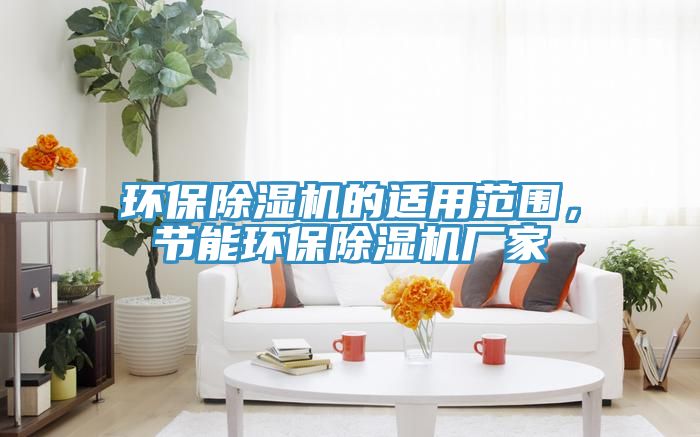 環保除濕機的適用范圍，節能環保除濕機廠家
