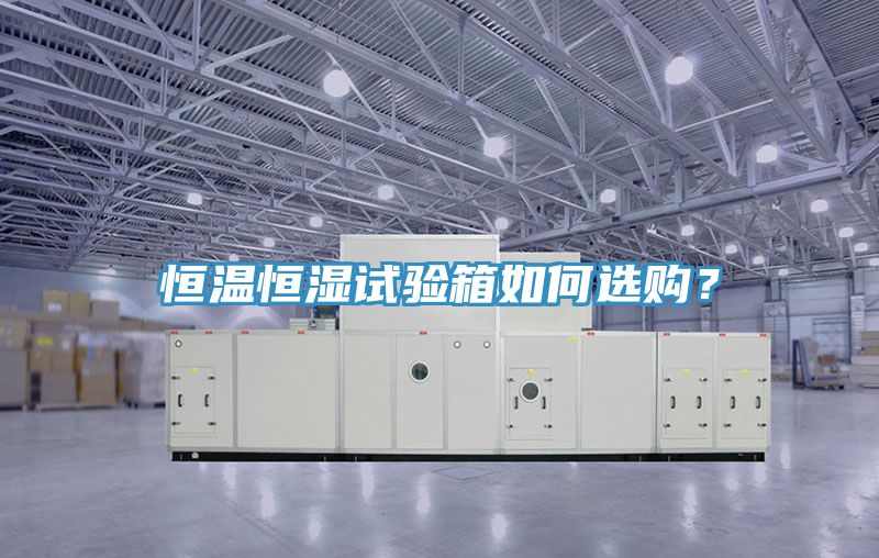恒溫恒濕試驗箱如何選購？