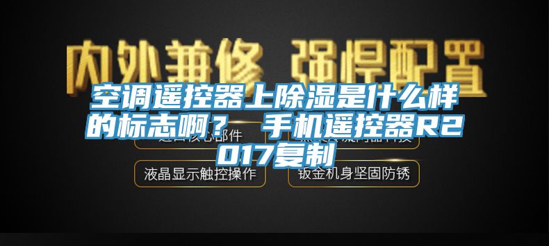 空調(diào)遙控器上除濕是什么樣的標(biāo)志啊？ 手機遙控器R2017復(fù)制