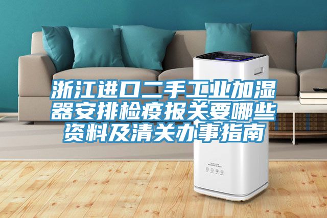 浙江進口二手工業加濕器安排檢疫報關要哪些資料及清關辦事指南