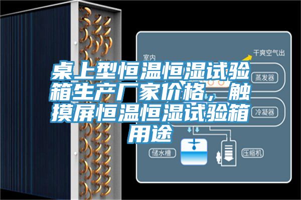 桌上型恒溫恒濕試驗箱生產廠家價格，觸摸屏恒溫恒濕試驗箱用途