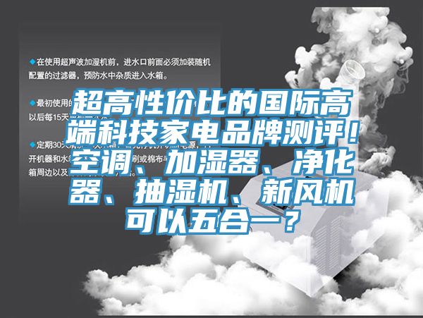 超高性價比的國際高端科技家電品牌測評！空調、加濕器、凈化器、抽濕機、新風機可以五合一？