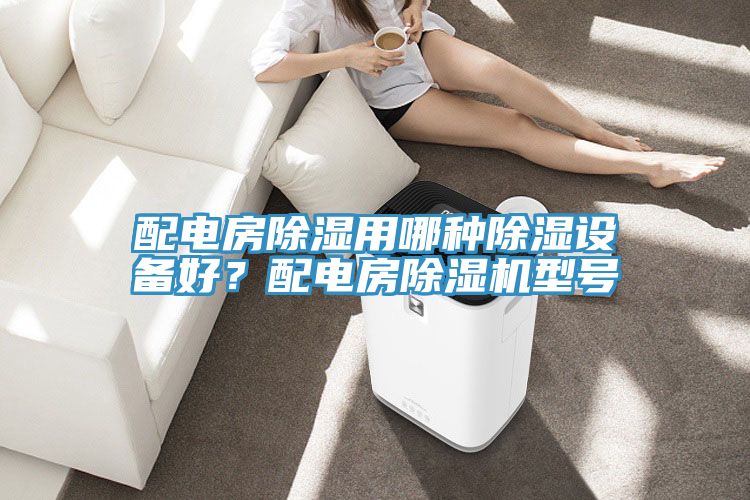配電房除濕用哪種除濕設備好？配電房除濕機型號