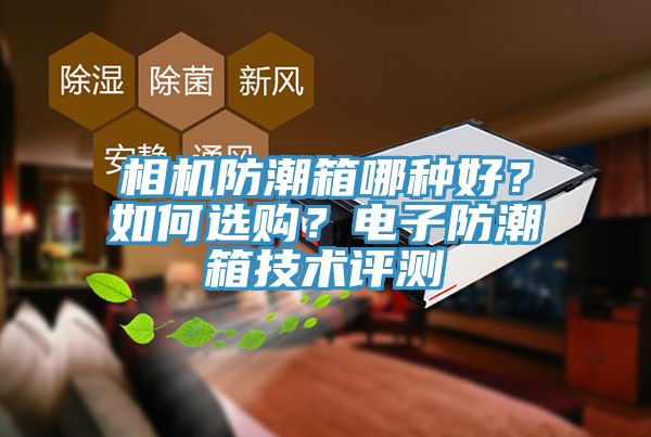 相機防潮箱哪種好？如何選購？電子防潮箱技術評測