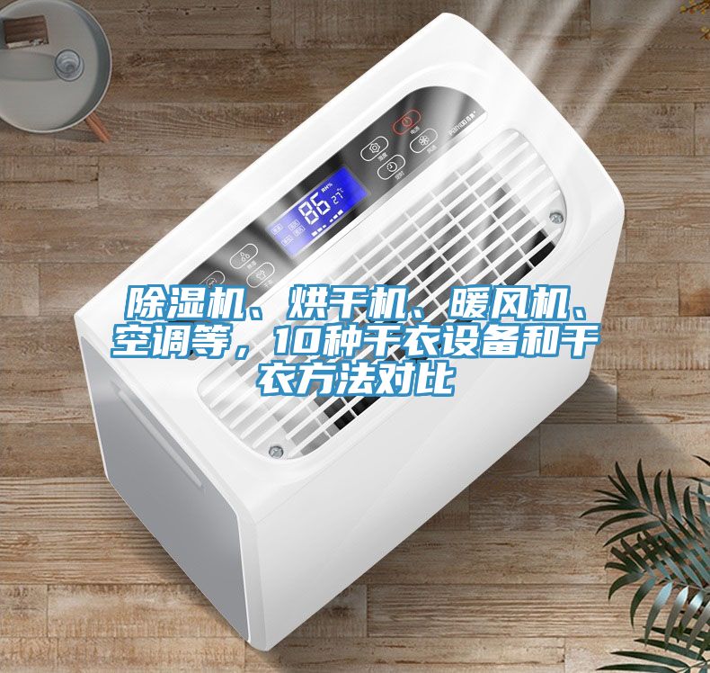 除濕機(jī)、烘干機(jī)、暖風(fēng)機(jī)、空調(diào)等，10種干衣設(shè)備和干衣方法對(duì)比
