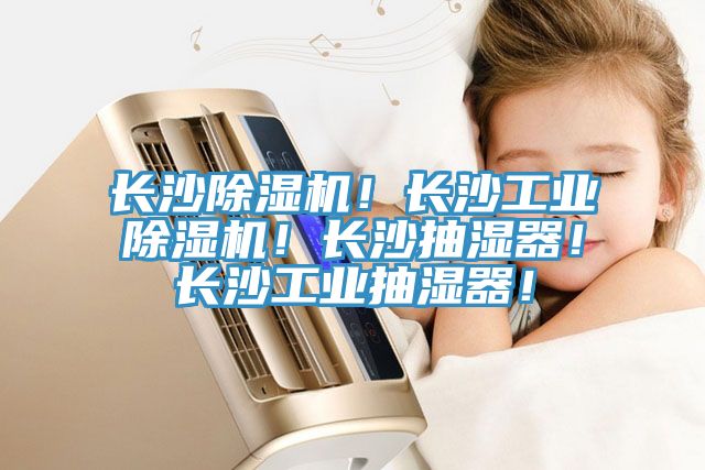 長沙除濕機！長沙工業除濕機！長沙抽濕器！長沙工業抽濕器！