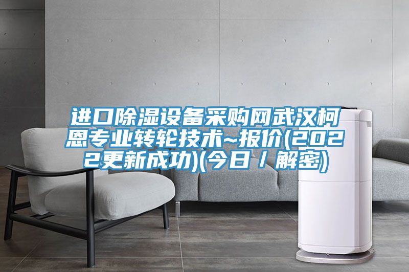 進口除濕設備采購網(wǎng)武漢柯恩專業(yè)轉輪技術~報價(2022更新成功)(今日／解密)