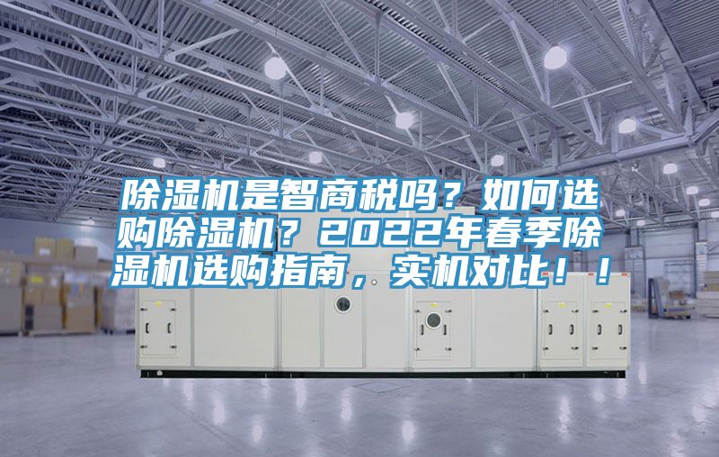 除濕機(jī)是智商稅嗎？如何選購(gòu)除濕機(jī)？2022年春季除濕機(jī)選購(gòu)指南，實(shí)機(jī)對(duì)比！！