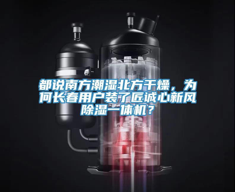 都說南方潮濕北方干燥，為何長春用戶裝了匠誠心新風除濕一體機？