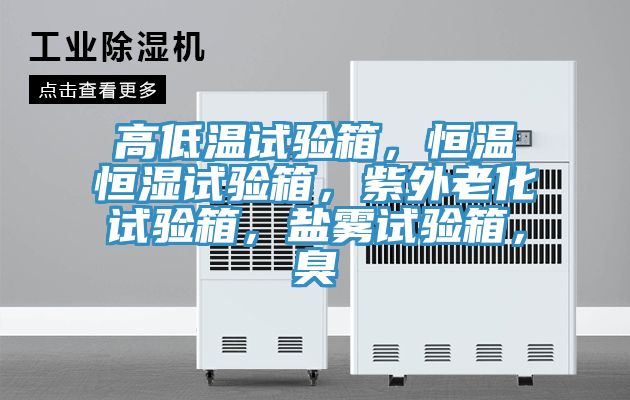 高低溫試驗(yàn)箱，恒溫恒濕試驗(yàn)箱，紫外老化試驗(yàn)箱，鹽霧試驗(yàn)箱，臭
